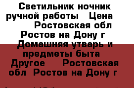 Светильник-ночник ручной работы › Цена ­ 1 100 - Ростовская обл., Ростов-на-Дону г. Домашняя утварь и предметы быта » Другое   . Ростовская обл.,Ростов-на-Дону г.